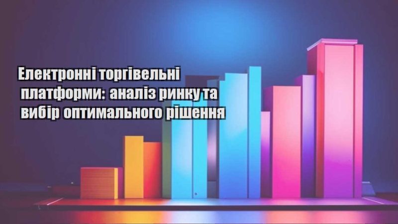 elektronni torgivelni platformy analiz rynku ta vybir optymalnogo rishennya