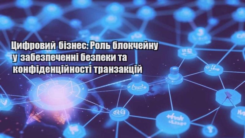 czyfrovyj biznes rol blokchejnu u zabezpechenni bezpeky ta konfidenczijnosti tranzakczij